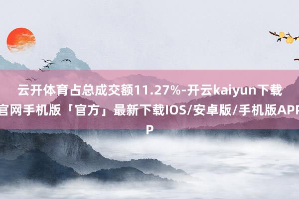 云开体育占总成交额11.27%-开云kaiyun下载官网手机版「官方」最新下载IOS/安卓版/手机版APP