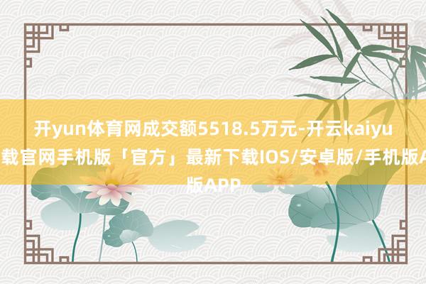 开yun体育网成交额5518.5万元-开云kaiyun下载官网手机版「官方」最新下载IOS/安卓版/手机版APP