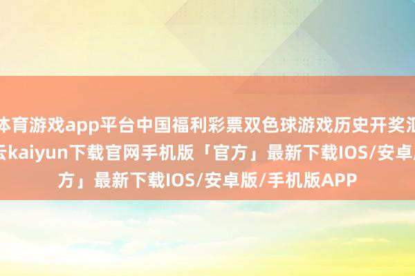 体育游戏app平台中国福利彩票双色球游戏历史开奖汇总(2024)-开云kaiyun下载官网手机版「官方」最新下载IOS/安卓版/手机版APP