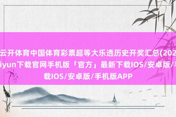 云开体育中国体育彩票超等大乐透历史开奖汇总(2024)-开云kaiyun下载官网手机版「官方」最新下载IOS/安卓版/手机版APP