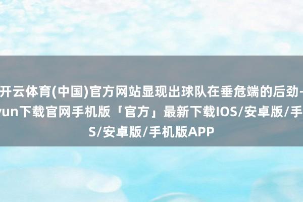 开云体育(中国)官方网站显现出球队在垂危端的后劲-开云kaiyun下载官网手机版「官方」最新下载IOS/安卓版/手机版APP