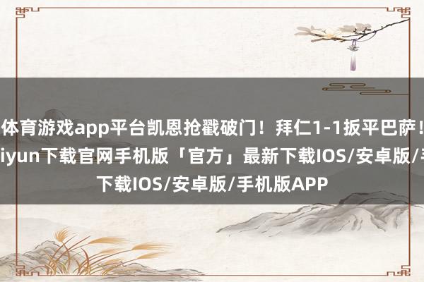 体育游戏app平台凯恩抢戳破门！拜仁1-1扳平巴萨！    -开云kaiyun下载官网手机版「官方」最新下载IOS/安卓版/手机版APP