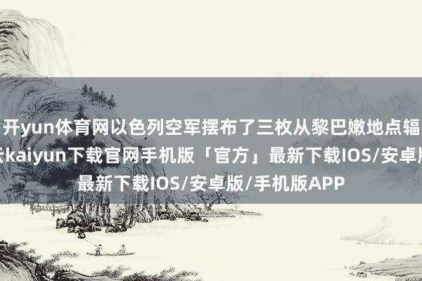 开yun体育网以色列空军摆布了三枚从黎巴嫩地点辐照的炮弹-开云kaiyun下载官网手机版「官方」最新下载IOS/安卓版/手机版APP