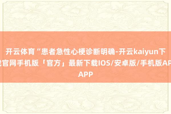 开云体育“患者急性心梗诊断明确-开云kaiyun下载官网手机版「官方」最新下载IOS/安卓版/手机版APP