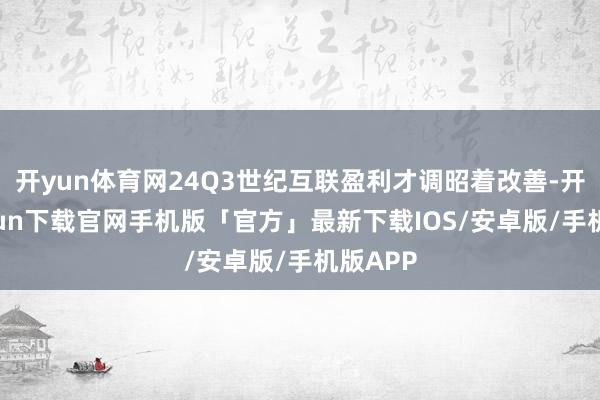 开yun体育网24Q3世纪互联盈利才调昭着改善-开云kaiyun下载官网手机版「官方」最新下载IOS/安卓版/手机版APP