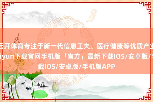 云开体育专注于新一代信息工夫、医疗健康等优质产业链-开云kaiyun下载官网手机版「官方」最新下载IOS/安卓版/手机版APP