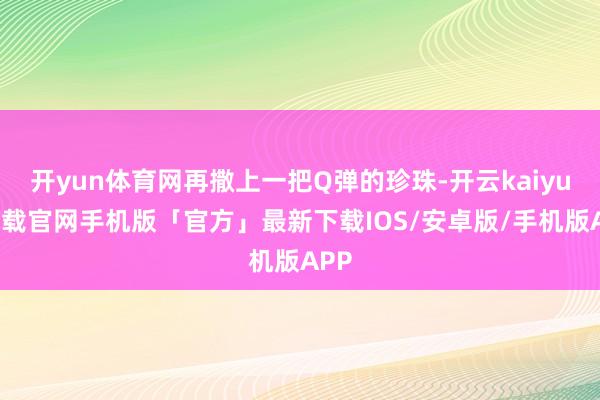 开yun体育网再撒上一把Q弹的珍珠-开云kaiyun下载官网手机版「官方」最新下载IOS/安卓版/手机版APP