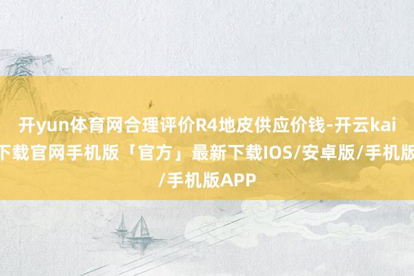 开yun体育网合理评价R4地皮供应价钱-开云kaiyun下载官网手机版「官方」最新下载IOS/安卓版/手机版APP