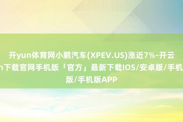 开yun体育网小鹏汽车(XPEV.US)涨近7%-开云kaiyun下载官网手机版「官方」最新下载IOS/安卓版/手机版APP